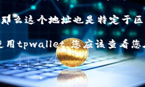 这取决于您的需求和背景信息。

1. **tpwallet链地址**：如果您是在使用tpwallet这类钱包应用，通常会有一个特定的链地址用于接收和发送代币。这是一个专门针对某条区块链（如以太坊、币安智能链等）的地址，您可以在钱包内直接找到并使用。

2. **币地址**：如果您在提到“币地址”时是指某种特定的币种，如比特币地址、以太坊地址等，那么这个地址也是特定于区块链的。通常每个币种都会有其独特的地址格式。

简而言之，当您需要向特定的区块链发送或接收代币时，就需要使用该区块链的地址。如果您使用tpwallet，您应该查看您在该钱包中的相关信息，以便知道是使用链地址还是直接的币地址。

如果您有具体的操作场景或问题，欢迎提供更多的背景信息，以便得到更准确的解答。