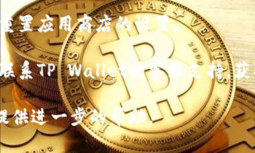 如果您在下载TP Wallet时遇到问题，可以考虑以下几点来解决：

1. **检查网络连接**：确保您的设备连接到稳定的网络。有时候网络波动会导致下载失败。

2. **更改下载源**：如果您是在手机应用商店中下载，尝试换用另外一个应用商店，或者访问TP Wallet的官方网站，看看是否可以直接下载APK文件。

3. **空间不足**：确认您的设备有足够的存储空间。下载应用时，设备需要有一定的空间来容纳应用程序。

4. **系统兼容性**：确保您的设备符合TP Wallet的最低系统要求。某些应用可能不支持较旧的操作系统版本。

5. **防火墙或安全设置**：有时候，防病毒软件或设备的安全设置会阻止下载。您可以暂时关闭这些软件，再试一次。

6. **清理缓存**：尝试清理设备的缓存数据，或者在设置中重置应用商店的设置。

7. **联系客服支持**：如果以上步骤都没有解决问题，建议联系TP Wallet的客服支持，获取更多专业的帮助。

如果有更详细的错误信息或描述，欢迎提供，我会尽量为您提供进一步的帮助。
