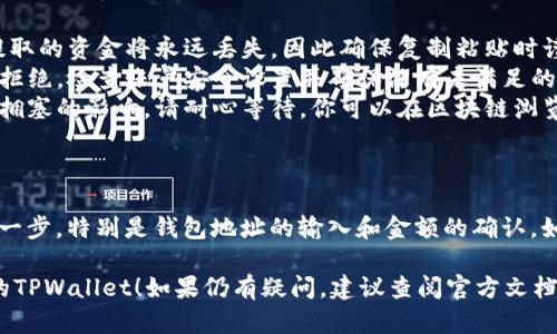 在OKEx交易所提取加密货币到TPWallet的过程相对简单，但需要按照特定步骤进行，以确保资金安全和顺利完成提取。以下是详细的步骤指南：

### 步骤一：登录OKEx账户
首先，打开OKEx官网，并使用你的账户信息登录。确保你的账户安全，使用强密码并开启双重认证功能。

### 步骤二：访问资产页面
登录后，在页面的上方，找到并点击“资产”或“资金管理”选项。这将带你进入你的资产管理界面，在这里你可以查看你的数字资产余额。

### 步骤三：选择提取选项
在资产管理界面中，找到“提取”或“提现”按钮，并点击它。这将允许你提取资产到外部钱包。

### 步骤四：选择提取的币种
在提取页面，你需要选择你想要提取的加密货币。例如，如果你想提取比特币或以太坊，找到相应的币种，并点击它。

### 步骤五：输入TPWallet地址
打开你的TPWallet应用，查看你的钱包地址。复制该地址，并返回OKEx的提取页面。在钱包地址输入框中粘贴你复制的TPWallet地址。确保地址输入准确，以免资金丢失。

### 步骤六：输入提取金额
在提取金额框中输入你想要提取的数量。请注意，某些币种可能会有最低提取限额，也可能会收取网络费用。

### 步骤七：确认提取信息
在发送提取请求之前，仔细检查所有输入的信息，包括钱包地址和提现金额。如果发现任何错误，请及时更正。

### 步骤八：完成安全验证
根据OKEx的安全要求，你可能需要完成一些安全验证步骤，比如输入验证码或使用身份验证器生成的代码。这是为了保护你的账户安全，防止未经授权的提款。

### 步骤九：提交提取请求
完成所有信息输入和验证后，点击“提交”或“确认”按钮。此时，系统将处理你的提取请求。

### 步骤十：检查提取状态
提交请求后，你可以在提取页面查看提取的状态。提取请求通常会经过一段时间的处理，具体时间取决于网络状况和交易所的处理效率。

### 步骤十一：查看TPWallet确认
提取被处理后，你可以打开TPWallet查看是否到账。通常，在网络确认完成后，你的资产会立即显示在钱包中。你也可以查看交易记录，确认此次提取的详细信息。

### 常见问题及解决方案
在提取过程中，可能会遇到一些问题，以下是一些常见问题及相应的解决方案：
ul
  listrong地址输入错误：/strong如果你输错了钱包地址，提取的资金将永远丢失，因此确保复制粘贴时谨慎。/li
  listrong提取请求被拒：/strong如果你的提取请求被系统拒绝，检查账户安全设置并确保没有未满足的提现条件。/li
  listrong到账延迟：/strong加密货币提取有时会受到网络拥塞的影响，请耐心等待。你可以在区块链浏览器上查看交易状态。/li
/ul

### 总结
将资金从OKEx提取到TPWallet的过程相对简单，但需小心每一步，特别是钱包地址的输入和金额的确认。如果按照上述步骤操作，能够有效确保安全并顺利完成提取。

希望这个指南对你有所帮助，让你能够顺利地提取资产到你的TPWallet！如果仍有疑问，建议查阅官方文档或联系客服以获取更多支持。