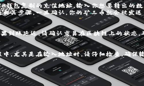 充值矿工币（例如以太坊网络的Gas费用）到TP钱包，通常包括几个步骤。以下是详细的步骤与说明，供你参考：

步骤一：下载并安装TP钱包
首先，你需要在你的手机应用商店（如iOS的App Store或Android的Google Play）搜索“TP钱包”并下载安装。当你打开应用时，请确保注册一个账号并安全保存你的私钥和助记词，这对你的资产安全至关重要。

步骤二：选择矿工币类型
在TP钱包中，进入“资产”页面后，你会看到已经支持的各种加密货币。如果你要充值矿工币（一般是以太坊或者支撑智能合约的币种），请在列表中找到对应的币种，并点击进入该币种的钱包。

步骤三：获取充值地址
在相应的矿工币页面，你将看到“收款”或者“充值”选项。点击该选项，系统会生成一个专属的充值地址，这是你的钱包地址。你需要将这个地址复制下来，或使用二维码功能直接扫码。

步骤四：选择充值方式
在准备充值之前，请确认你有其他平台上的矿工币（如交易所）可以转入到TP钱包。这些平台通常会提供“提现”或“提币”选项，你可以将你账户中的矿工币转出。

步骤五：提币操作
打开你存放矿工币的交易所账户，找到提币选项。在提币申请页面，输入你刚才从TP钱包复制的充值地址，输入你想要转出的数量，并确认信息无误。
在某些情况下，平台可能会要求你进行身份验证或双重认证，请根据系统提示完成相关步骤。一旦确认，你的矿工币就会被发送到TP钱包的地址。请注意，转账可能需要一定的时间，确认网络状态。

步骤六：确认到账
回到TP钱包，在“资产”页面，点击进入矿工币的详情页面，查询余额是否已更新。如果到账延迟，请确认交易在区块链上的状态，确保没有错误。

总结与温馨提示
充值矿工币到TP钱包并不是复杂的过程，但安全性始终是第一位的。在操作的过程中，尤其是在输入地址时，请仔细检查，确保输入无误。此外，尽量使用官方渠道进行资金操作，以避免遭遇诈骗或资产损失。
希望本文能帮助你顺利充值矿工币到TP钱包，开启你的虚拟货币旅程！

如果你还有其他问题或者需要更详细的说明，欢迎随时询问！