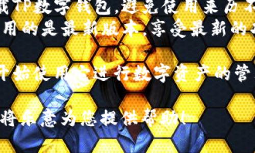 要下载TP数字钱包，您可以按照以下步骤进行操作：

### 方法一：通过官方网站下载
1. **访问官方网站**：打开您的浏览器，输入TP数字钱包的官方网站地址（例如：tpwallet.com），并访问该网站。
2. **寻找下载链接**：在网站首页，通常会有一个“下载”按钮或链接，点击该链接。
3. **选择适合您的平台**：根据您的设备类型（如Android、iOS、Windows等），选择相应的版本进行下载。
4. **安装应用**：下载完成后，找到下载的文件，双击或打开以启动安装程序，按照提示完成安装。

### 方法二：通过应用商店下载
1. **打开应用商店**：如果您使用的是手机或平板，打开Google Play商店（对于Android设备）或Apple App Store（对于iOS设备）。
2. **搜索应用**：在搜索框中输入“TP数字钱包”或“TP Wallet”。
3. **下载应用**：找到官方的TP数字钱包应用，点击“下载”或“获取”按钮，等待应用自动下载并安装。

### 方法三：通过第三方应用市场下载（需谨慎）
1. **打开第三方应用市场**：如果您使用的是一些不常用的设备或在某些地区没有官方应用下载渠道，可以尝试一些较为可靠的第三方应用市场。
2. **搜索并下载**：在搜索框中输入“TP数字钱包”，找到合适的版本，并按照市场的提示进行下载和安装。

### 注意事项
- **安全性**：确保您只从官方网站或可靠的应用商店下载TP数字钱包，避免使用来历不明的第三方链接，以保护您的数字资产安全。
- **版本更新**：定期检查TP数字钱包的更新，以确保您使用的是最新版本，享受最新的功能和安全性。

一旦您成功下载并安装TP数字钱包，您就可以创建账户并开始使用它进行数字资产的管理与交易。

如果您在下载过程中遇到任何问题，请随时询问我们，我们将乐意为您提供帮助！