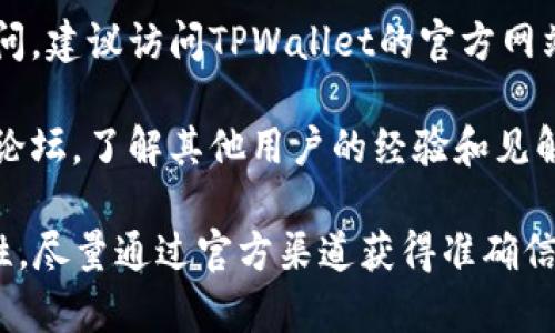 关于TPWallet（TP钱包）的注册情况，是否可以在大陆继续注册，具体情况可能会随着时间和政策的变化而有所不同。以下是一些可能需要考虑的因素：

1. **政策背景**：中国大陆对加密货币的监管相对严格，涉及到加密货币的交易平台、钱包等服务的政策可能会影响用户的注册情况。

2. **VPN使用**：如果你在中国大陆地区访问某些外部服务时遇到限制，可能需要使用VPN等工具来访问这些服务。

3. **服务可用性**：有些服务可能会根据地区限制用户访问，建议访问TPWallet的官方网站或社交媒体获取最新信息。

4. **社区反馈**：可以参考一些区块链和加密货币的社区论坛，了解其他用户的经验和见解。

总之，建议你在尝试注册之前确认最新的政策和服务可用性。尽量通过官方渠道获得准确信息。