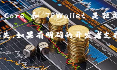 TPWallet 是一款支持多种区块链资产的钱包，而 Core 是以太坊生态系统中的一款常用的去中心化应用钱包。根据目前的了解，Core 和 TPWallet 是独立的系统，直接绑定可能存在一定的复杂性。如果你希望在这两个钱包之间进行资产管理或交易，通常需要通过转账等方式来完成。

请注意，在进行任何资产转移之前，确保你了解相关的操作步骤和可能的费用，同时也要牢记安全性，使用正确的地址，避免资产损失。如果有明确的开发者支持或文档说明，可以参考那部分内容来获取更详细的信息。

如有进一步的疑问或需要更具体的帮助，建议查阅 TPWallet 和 Core 的官方文档或支持区。