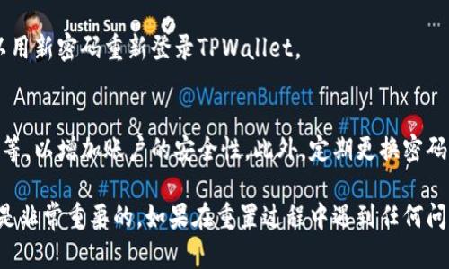 重置TPWallet交易密码的步骤如下：

步骤一：打开TPWallet应用
首先，确保您的设备上已经安装了TPWallet应用。打开应用后，您将看到登录界面。

步骤二：选择“忘记密码”选项
在登录界面，您会看到一个“忘记密码”或“重置密码”的选项。点击这个选项，将引导您进入重置密码的流程。

步骤三：输入必要的信息
根据提示，您需要提供与您的账户相关的信息。这通常包括注册时使用的邮箱地址或手机号码。确保信息输入准确，以便系统能成功识别您的账户。

步骤四：接收验证码
输入信息后，TPWallet会发送一条验证码到您提供的邮箱或手机上。检查您的收件箱或短信，及时获取验证码。

步骤五：输入验证码
返回到TPWallet的应用，输入您收到的验证码。这一步骤是为了确认您是账户的合法拥有者。

步骤六：设置新密码
验证成功后，您将被要求设置一个新密码。请确保新密码安全，且复杂度高，以保护您的账户安全。通常建议包含大小写字母、数字以及特殊字符。

步骤七：确认新密码
再次输入新密码以确认无误。如果两个输入一致，点击确认按钮。如果不一致，系统会提示您重新输入。

步骤八：完成重置
完成以上步骤后，您应该会收到一个重置成功的提示。现在，您可以用新密码重新登录TPWallet。

步骤九：安全提示
重置交易密码后，建议您检查账户的安全设置，例如启用双重认证等，以增加账户的安全性。此外，定期更换密码并避免在公共场合使用无线网络进行交易，以降低风险。

以上就是重置TPWallet交易密码的详细步骤，确保您的账户安全是非常重要的。如果在重置过程中遇到任何问题，可以查看TPWallet的帮助中心或联系客服以获取更多的支持。