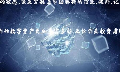 由于您的问题涉及到具体的加密货币应用程序tpwallet的使用，我将在以下部分为您详细介绍如何将tpwallet中的币转换为其他币种，过程中会尽量具体、形象地为您描述。

需要注意的是：进行加密货币交易时，请务必确认您使用的是官方应用，并牢记仔细核对交易信息，以避免损失。

一、了解tpwallet与币种转换的概念

在数字货币的世界中，想象一下你正在操作一座繁忙的市场，每种货币就像是摊位上摆出的商品。每一种币有着不同的价值和用途，而tpwallet就像是你手中的钱包，让你可以在这个市场中自由穿梭，挑选你想要的“商品”。

币种转换，就是将你手中的某一种“商品”换成另一种，以便于在不同场景下使用。例如，将你口袋中的以太坊（ETH）换成比特币（BTC），就像你把人民币换成美元，方便你在海外消费。

二、准备工作：确保钱包的安全和完整

在进行任何交易之前，请确保你的tpwallet安全且正常运行。就像在外出前检查你的行李是否齐全一样，确认以下几点：

ul
    li确保你的tpwallet已更新至最新版本，享有最新的安全补丁及功能。/li
    li确认你的设备安全，没有病毒或恶意软件的威胁。/li
    li备份你的钱包，以防在转换过程中遇到任何意外情况。/li
/ul

三、步骤一：选择目标币种

首先，你需要做的是确认你想要转换成哪一种币。想象一下，你在市场上挑选最心水的商品，无论是比特币、以太坊，还是其他山寨币，都要熟悉它们的价值和流通情况。不同的币种就像不同种类的水果，价格可能会有所波动。

四、步骤二：进入tpwallet，寻找“币种转换”功能

打开tpwallet，界面就像是一个温馨的网店，所有功能一目了然。在主屏幕上，你会看到“币种转换”或“交换”选项。点击它，准备进行你的币种交易。

五、步骤三：输入要转换的数量

接下来，一幅数字画面展现在你面前。就在这里，你需要输入你希望转换的币种数量。例如，你想把2个以太坊换成比特币，就在输入框中填入“2”。

六、步骤四：确认兑换汇率与手续费

当你输入数量后，tpwallet会即时展示当前的汇率。想象一下正在观看财经频道，汇率如同滚动的新闻，让你随时掌握市场动态。此外，手续费也是不可忽视的部分，确保在转换前查看这笔费用，以免让你的钱包受损。

七、步骤五：完成交易，耐心等待

确认一切后，点击“兑换”按钮。像是签署了一份重要的交易合同，整个过程可能需要几秒到几分钟不等。此时，耐心等待，交易就像一只在河里游弋的小船，为你带来新的货币风景。

八、步骤六：确认交易完成

交易完成后，系统会提示您“交易成功”。这时打开你的资产列表，查看新的余额，想象一下新获得币种在你钱包里跳跃着的小精灵，无比欢快。

九、后续工作：保持关注与钱包的管理

完成转换后，不要急着关闭钱包。继续关注市场动态，保持对交易手续费和币种价格波动的敏感，像是紧握着市场脉搏的信使。此外，记得定期检查和更新你的钱包安全设置，确保你的资产如同一颗珍珠般安全。

十、结尾：让数字货币的世界更加多彩

通过tpwallet完成币种转换，就像是巧妙地将水果盘中的香蕉和苹果重新排列组合，让你的数字资产更加丰富多彩。无论你是投资者还是仅仅想体验数字货币的趣味，深入这个动态的市场都将为你的生活增添色彩。

最后，祝你在加密货币的世界里顺风顺水，赚到更多的“水果”！

如果您有完善的主题或特定问题，欢迎继续提出。