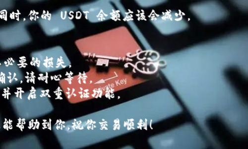 在 TP Wallet 中将 USDT 转换为 TRX，可以按照以下步骤进行操作。请确保你的 TP Wallet 已经安装并且你有一个钱包地址可供使用。

### 步骤一：打开 TP Wallet 应用
首先，在你的手机上找到 TP Wallet 的图标并打开它。如果你还没有安装 TP Wallet，可以在应用商店搜索并下载。

### 步骤二：登录你的钱包
在应用主界面，输入你的密码或使用生物识别（如指纹）方式登录你的钱包。

### 步骤三：查找 USDT
在钱包主页，找到你的 USDT 资产。通常，在“资产”或“余额”页面中，可以看到你持有的各种加密货币，其中包含 USDT。

### 步骤四：选择兑换功能
在找到 USDT 后，你可能会看到一个“兑换”或“交易”的选项。点击进入兑换页面。根据不同版本的 TP Wallet，可能会有不同的选项和界面，但通常应该很容易找到。

### 步骤五：选择兑换对
在兑换页面中，选择将 USDT 兑换为 TRX。输入你希望兑换的 USDT 数量，系统会自动计算出可以获得的 TRX 数量。

### 步骤六：确认交易信息
在输入完数量后，仔细查看交易信息，确保一切无误。包括兑换比例、手续费等信息。

### 步骤七：确认并完成交易
如果所有信息都正确，点击确认兑换。系统会处理你的交易，这可能需要一些时间。在这一过程中，请确保你的网络连接良好。

### 步骤八：检查资产
交易完成后，返回资产页面，查看你的 TRX 是否已经到账。同时，你的 USDT 余额应该会减少。

### 注意事项
1. **手续费**：在进行兑换时，务必查看手续费，以免造成不必要的损失。
2. **网络确认**：加密货币交易需要一定的时间进行网络确认，请耐心等待。
3. **安全措施**：确保你的 TP Wallet 安全，使用强密码，并开启双重认证功能。

按照以上步骤，你就可以顺利将 USDT 转换为 TRX。希望这能帮助到你，祝你交易顺利！