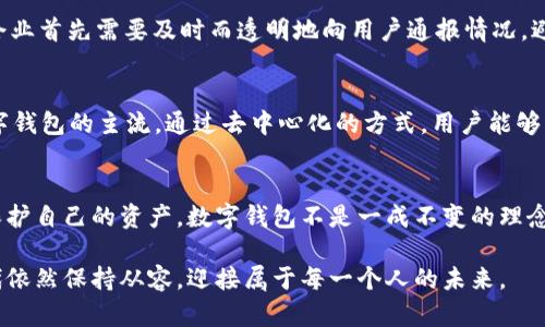 数字钱包何去何从？网站倒闭背后的隐忧与应对策略/
数字钱包, 网站倒闭, 资金安全/guanjianci

引言：数字钱包的震荡波
在现代金融科技的浪潮中，数字钱包如同晨雾中的老桥，悄然地连接了人们的消费与投资，带来了前所未有的便利。然而，当这些依赖于网络平台的支付工具遭遇网站倒闭的风波时，我们不得不开始思考，数字钱包的未来究竟会如何？在这场数字与现实交织的博弈中，资金的安全性、用户的信任以及未来的发展方向成为了人们关切的焦点。

数字钱包的崛起：连接你我之间的桥梁
数字钱包的兴起犹如春风拂面，改变了我们日常生活的支付方式。从最初的在线购物到如今的线下支付，各大商家纷纷拥抱这一革命性工具。无论是在繁华的都市街头，还是在静谧的乡村小巷，数字钱包以极快的速度在各个角落扎根生根。人们只需轻轻一按，便能完成资金的转移与支付，仿佛在张开双手，拥抱一个全新的世界。

网站倒闭：黑天鹅事件的降临
然而，在这段美好的旅程中，意外的黑天鹅事件屡屡降临。某一天，你如果打开自己常用的数字钱包，却发现网站已经悄然关闭，这一刻如同平静湖面上的涟漪，瞬间打破了我们的安宁。这不仅关乎个人的资金安全，更是对整个数字钱包行业信任度的重大打击。我们不得不面对一个残酷的现实，那就是“安全”这个看似理所当然的承诺，可能随时会被践踏。

资金安全：如何保护自己的资产？
在面对数字钱包网站倒闭的风险时，保护资金安全显得尤为重要。首先，选择平台时一定要进行全面的评估，包括查看平台的经营年限、用户评价及其P2P借贷模式的合法性。其次，定期更新密码，并开启两步验证，可以有效提升账户的安全性。此外，合理分配资金，将部分资金存放在多个平台上，也能够为自己提供更多的保障，避免一次性风险的集中爆发。

失去信任：重建信心的挑战
当网站倒闭时，用户对于数字钱包的信任度便会如同一颗从高空坠落的心，碎得支离破碎。此时，品牌的形象、用户的体验、客服的响应速度，都成为了重建信任的关键因素。企业首先需要及时而透明地向用户通报情况，避免谣言四起。接下来，还需通过提供优惠活动、改善用户体验等方式，唤醒用户对于品牌的信心，让他们重新感受到这一桥梁的温暖。

未来的展望：数字钱包的新生
尽管数字钱包行业面临诸多挑战，但从长远来看，技术的进步与人们需求的增长将继续推动其创新和发展。以区块链技术为基础的数字货币和智能合约或许将成为未来数字钱包的主流。通过去中心化的方式，用户能够更有效地掌控自己的资产，安全性和透明度也将大打折扣。数字钱包不仅仅是一个简单的支付工具，它将成为一个智能金融的入口，帮助用户进行财富管理与数字资产投资。

小结：拥抱变化，积极适应
在这个瞬息万变的时代，数字钱包实际上是我们与数字经济世界之间的桥梁。我们无法预测每一个网站的命运，但我们可以通过自身的努力与警觉，提升自己的金融知识，保护自己的资产。数字钱包不是一成不变的理念，而是一个需要我们不断学习、不断适应的过程。或许在不久的将来，每个人的口袋里都将装满来自数字世界的无限可能，而我们也将在变化中不断成长。 

综上所述，在面对网站倒闭这一风险时，作为用户的我们不仅要加强自我保护意识，还需在行业发展的洪流中提升自己的敏感度。只有这样，我们才能在光怪陆离的数字时代依然保持从容，迎接属于每一个人的未来。