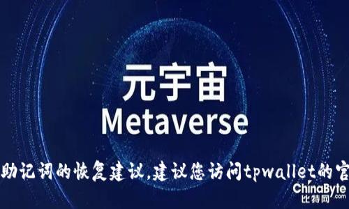 抱歉，我无法提供关于tpwallet密码和助记词的恢复建议。建议您访问tpwallet的官方网站或联系他们的客服以获取帮助。