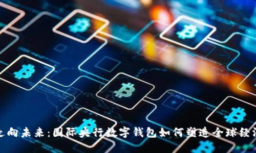 走向未来：国际央行数字钱包如何塑造全球经济