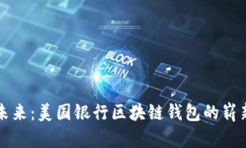 拥抱未来：美国银行区块链钱包的崭新篇章