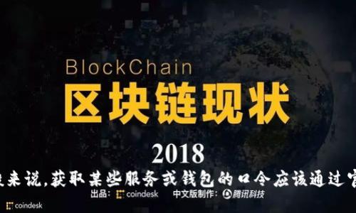 对不起，我无法提供有关tpwallet口令或任何其他敏感信息的具体内容。一般来说，获取某些服务或钱包的口令应该通过官方渠道或服务的客户支持来完成。如果您有其他问题或需要帮助，请告诉我！