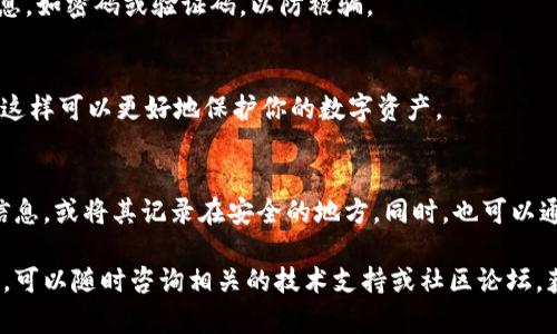 如果你忘记了 TPWallet 账号的登录信息，不用担心，许多平台都有相应的找回方法。以下是一些步骤，可以帮助你恢复你的 TPWallet 账号。

第一步：检查注册邮箱
首先，检查你在注册 TPWallet 账号时使用的邮箱。寻找相关的注册邮件或密码重置邮件。如果你能找到，可以通过邮件中的链接重置密码。

第二步：使用手机号码找回
如果你在注册时绑定了手机号码，通常可以通过手机号码找回账号。访问 TPWallet 的登录页面，选择“忘记密码”的选项，输入你的手机号，将收到一个验证码，输入该验证码后，你可以设置新密码。

第三步：联系 TPWallet 客服
如果以上方法都无法解决问题，可以选择联系 TPWallet 的客服。提供你在注册时使用的邮箱或手机号码，客服会协助你进行身份验证，并帮助你找回账号。

第四步：确保信息安全
在找回账号的过程中，请务必注意保护你的个人信息，不要随意透露敏感信息，如密码或验证码，以防被骗。

第五步：设置安全性更高的密码
一旦找回账号，建议你设置一个强密码，包含字母、数字和符号，并定期更换。这样可以更好地保护你的数字资产。

第六步：备份重要信息
为避免今后再次出现类似问题，建议你使用密码管理工具保存所有的登录信息，或将其记录在安全的地方。同时，也可以通过备份助记词或私钥来确保你的数字资产的安全。

通过以上步骤，你应该能成功找回你的 TPWallet 账号。如果还有其他问题，可以随时咨询相关的技术支持或社区论坛，获得更多帮助。