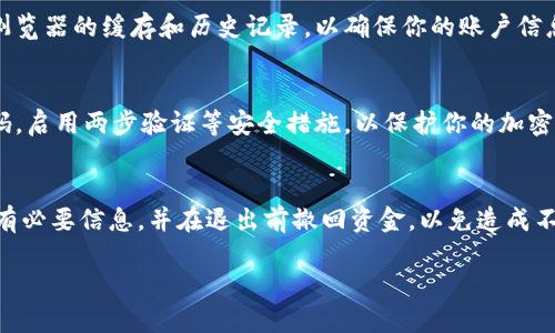 退出加密货币钱包账号的步骤可能因不同钱包类型而异，但以下是一般的步骤和建议，可以帮助你安全地退出加密货币钱包账号。

步骤一：备份钱包数据
在你决定退出钱包之前，首先确保你备份了所有重要信息，包括私钥、恢复短语和任何必要的账户信息。这些数据是你再次访问钱包所必需的，尤其是如果你使用的是非托管钱包，你需要保持对私钥的完全控制。

步骤二：登录钱包账号
打开你使用的加密货币钱包应用或网站，输入你的登录凭据（用户名和密码）。确保在一个安全的网络环境中进行此操作，以避免数据盗窃。

步骤三：撤回资金
如果你的钱包中有资金，建议先将其转账到另一个钱包或者交易所中。确保转账到一个安全的地址，这样在你完全退出之前可以确认资金安全。

步骤四：退出钱包账号
一旦你确认资金安全并备份好所有必要的信息，你可以找到钱包设置中的“退出”或“注销”选项。在大部分钱包中，这通常位于账户设置或安全设置中。

步骤五：删除应用或清除浏览数据
如果你是通过手机应用使用钱包，可以考虑删除该应用。对于网页钱包，可以清除浏览器的缓存和历史记录，以确保你的账户信息不再保留在设备中。

步骤六：保持警惕
退出钱包后，仍需定期检查你的其它加密资产和账户安全。保持警惕，定期更换密码，启用两步验证等安全措施，以保护你的加密资金。

总结
退出加密货币钱包账号是一个简单但需要谨慎处理的过程。确保你已安全备份所有必要信息，并在退出前撤回资金，以免造成不必要的损失。保持对你财务安全的警惕是一项重要的责任。

请根据你使用的钱包类型和具体情况，适当调整以上步骤。