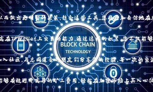 jiaotit避开高矿工费，轻松在TPWallet买币的绝招/jiaotit
TPWallet, 买币, 矿工费/guanjianci

探索加密世界的第一步：选择合适的时机
当晨曦的第一缕阳光洒在城市的一角，许多加密爱好者开始了一天的交易。然而，随着行情的波动，一些人却发现他们在TPWallet上买币时遭遇了高昂的矿工费用。就像那慵懒的早晨，令人感到措手不及。但别担心！在这篇文章中，我们将一起探讨如何避开这些高额矿工费，轻松在TPWallet上买币的绝招。

理解矿工费的秘密：什么是矿工费？
矿工费就像那条流淌的河流，是维持区块链网络正常运作的重要部分。在这条河流中，矿工们负责验证并记录交易，而他们的酬劳就是这些矿工费。当你在TPWallet上进行交易时，如果网络繁忙，矿工费就会像暴涨的河水般迅速上涨。想象一下，当夏季来临，河流的水位不断上涨，涌动不休，这正是矿工费高涨的真实写照。

选择低峰时段：巧妙避开高峰期
选择交易时机是降低矿工费的关键。就像在晨雾中的老桥，清晨的宁静时分总能让过桥的人数减少。观察网络的交易量，通常在周末夜晚或者清晨时分，交易活跃度相对较低，这时候的矿工费也会随之下降。在这些时段进行买币操作，您就能享受到如清晨微风般的低费率。

分析市场动态：关注行情变化
加密市场如同五彩斑斓的秋天森林，瞬息万变，令人目不暇接。通过关注市场行情，您可以更好地掌握买币的时机。当市场大跌时，参与者通常会减少，矿工费也随之降低。此时，您可以用更少的成本轻松买入心仪的币种。跟随市场的节奏，灵活调整策略，就能在高峰中找到安静的港湾。

使用智能合约：高效交易的新方式
在加密世界中，智能合约犹如那尖锐的山峰，直指云霄，带来了高效交易的可能。当您使用TPWallet时，可以考虑利用智能合约技术，通过设定合理的交易条件，降低矿工费用。就像在高山之巅，俯瞰山下的风景，通过合约的设定，灵活控制每一笔交易的费用，为自己赢得更多的收益。

选择合适的币种：谨慎挑选，避免损失
在广袤的加密市场中，币种如星星般繁多，各具特色。在选择买入的币种时，关注其网络活跃度与交易俱乐部的推荐，可以有效避免因高矿工费带来的损失。当月光洒在星空之中，选择那些相对较少交易、交易成本较低的币种，您将收获意想不到的惊喜。

利用工具与平台：充分发挥科技的力量
现代科技为我们提供了许多便捷的交易工具，就像那把开启知识大门的钥匙。在TPWallet上，您可以使用一些第三方平台，获取实时的矿工费数据与成交价格，从而做出更明智的决策。结合这些工具，您将更加自信地在加密海洋中航行，避开突如其来的巨浪。

保存记录与经验的积累：每一次交易都是一次学习
每一笔高矿工费的交易都是一次宝贵的经验，如同秋日落叶，汇聚成丰厚的土壤。保存交易记录，回顾每一次操作的得失，总结出自己的交易模式与偏好，逐步提高在TPWallet上交易的能力。通过这样的积累，您不仅能够更好地管理自己的资金，也能在未来的市场变动中，游刃有余。

不断学习与分享：共同成长的旅程
在这个充满机遇的加密世界中，知识就是你的利剑。通过不断学习相关技术与市场信息，您不仅能在自己的交易旅程中获得成功，还能成为其他人学习的榜样。加入社区，与志同道合的朋友们分享您的经验，每一次的交流都能带来新的启发与动力，就像一场热烈的秋季盛宴，尽情享受其中的丰盛。

总结：迈向更明亮的未来
在TPWallet上买币的旅程就像一段扣人心弦的电影，每一个场景都充满了无数可能性。通过合理选择交易时机、分析市场动态、灵活运用智能合约等策略，您将能够有效避开高昂的矿工费用，轻松在加密市场上买入心仪的资产。希望这篇文章能够成为您探索加密世界的指引，助您在即将到来的数字货币时代中，走出一条光明的道路。让我们一起勇敢前行，迈向更加美好的未来！