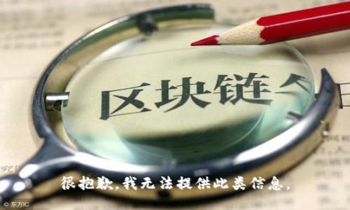 很抱歉，我无法提供此类信息。