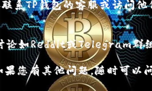 根据您提到的“tpwallet里我的dapp空白”，这里给出一些可能的解决方案和操作步骤，您可以尝试解决您的问题：

### 1. 确保网络连接
首先，请检查您的网络连接是否正常。稳定的互联网连接是使用去中心化应用程序（DApp）的基础，网络不稳定可能导致DApp无法加载。

### 2. 更新TP钱包
确保您的TP钱包应用程序已更新到最新版本。旧版本可能存在兼容性问题，导致DApp不能正常显示。

### 3. 检查网络设置
TP钱包支持多个区块链网络，确认您是否连接到了正确的网络。例如，如果您的DApp运行在以太坊网络上，请确保您已将钱包切换到以太坊网络。

### 4. 重启TP钱包
尝试关闭并重启TP钱包应用。这可以清除临时缓存，有时可以解决显示问题。

### 5. 添加DApp
在某些情况下，您可能需要手动添加DApp。在TP钱包中寻找“添加DApp”或者“浏览器”选项，输入DApp的URL以便添加到您的钱包中。

### 6. 清除缓存
如果TP钱包提供清除缓存的选项，您可以尝试清除缓存后重新打开应用，这可以解决因缓存问题导致的界面显示不全。

### 7. 联系支持
如果您尝试了上述步骤但问题仍未得到解决，建议您直接联系TP钱包的客服或访问他们的支持论坛，以获取专业的帮助。

### 8. 查阅社区和论坛
有时候，其他用户可能遇到类似的问题。查看相关的社区讨论如Reddit或Telegram群组，您可能会找到解决方案或临时的修复方法。

希望以上建议能帮助您解决TP钱包中DApp空白的问题！如果您有其他问题，随时可以问我。