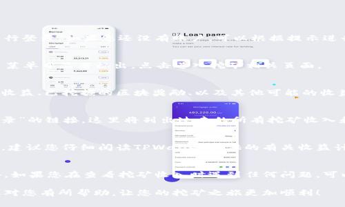 在TPWallet上查看挖矿收入，可以按照以下步骤进行操作：

### 第1步：登录TPWallet账户
首先，您需要打开TPWallet应用程序或访问其官方网站，并使用您的账户信息进行登录。如果您还没有账户，可以根据提示进行注册。

### 第2步：进入挖矿页面
登录后，在主界面上找到“挖矿”或“矿池”的选项。通常，这些选项会在导航栏或主菜单中显著标出。点击进入挖矿相关页面。

### 第3步：查看挖矿收入
在挖矿页面上，您应该能够看到自己参与的挖矿项目和相关信息，包括您目前的收益、已挖掘的区块奖励、以及其他可能的收益详情。此外，TPWallet可能会显示您在该矿池中占有的份额或其他有用的数据。

### 第4步：查询历史记录
若想查看更详细的挖矿收入历史，您可以在挖矿页面寻找“历史记录”或“收益记录”的链接。这里将列出过去的所有挖矿收入和相关的交易明细。

### 第5步：了解收益计算方式
由于挖矿收益可能受到多种因素的影响，如网络哈希率、挖矿难度及市场价格等，建议您仔细阅读TPWallet提供的有关收益计算的说明，以便更好地理解与预测您的挖矿收益。

### 第6步：提示与建议
为了确保您不会错过任何挖矿收入，平时注意检查TPWallet的公告和更新。此外，如果您在查看挖矿收入时遇到任何问题，可以联系TPWallet的客服支持，获取专业的帮助和指导。

通过以上步骤，您就可以方便地在TPWallet上查看您的挖矿收入。希望这些信息对您有所帮助，让您的挖矿之旅更加顺利！