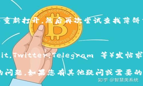 在这种情况下，如果您在使用 TP Wallet 时找不到薄饼交易所（PancakeSwap），可以尝试以下几种方法来解决问题。请确保您已经按照正确步骤操作并注意相关设置。

### 1. **检查网络连接**

首先，确保您的设备连接到互联网，无论是通过 Wi-Fi 还是移动数据。连接不稳定可能会导致应用无法加载交易所的信息，导致无法找到薄饼交易所。

### 2. **确认使用的网络**

TP Wallet 是一个多链钱包，确保您已经切换到币安智能链（BSC）网络。薄饼交易所位于BSC网络之上，确保您在 TP Wallet 中正确选择了这个网络。

### 3. **更新 TP Wallet**

确保您的 TP Wallet 是最新版本，定期更新应用有时能够修复因版本过旧导致的问题。

### 4. **手动添加薄饼交易所**

如果在应用中找不到薄饼交易所，可以尝试手动添加其地址。您可以通过访问薄饼交易所的官方网站获取合约地址。

### 5. **重启应用**

有时，简单的重启应用可以解决临时的小错误。关闭 TP Wallet 并重新打开，然后再次尝试查找薄饼交易所。

### 6. **咨询社区或客服支持**

如果以上方法依然无法解决问题，可以考虑在相关的社区（如 Reddit，Twitter，Telegram 等）发帖求助，或者直接与 TP Wallet 的客服支持联系，获取官方的帮助。

希望这些方法能够帮助您解决在 TP Wallet 找不到薄饼交易所的问题。如果您有其他疑问或需要的帮助，请随时询问！