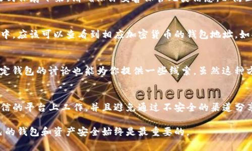 数字钱包地址通常可以通过以下几种方式找到，具体取决于你使用的数字钱包种类。下面我将详细介绍几种常见方法。

1. 使用移动应用的方式查看
如果你使用的是移动数字钱包（例如，Coinbase、Trust Wallet、MetaMask等），找到钱包地址的步骤通常很简单。打开你的钱包应用，进入主界面。大多数数字钱包会在首页直接显示你的公钥地址，通常以