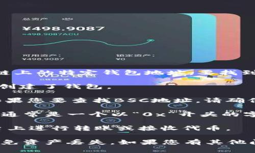 在TPWallet中，BSC（Binance Smart Chain）地址是指您在币安智能链上的特定钱包地址。要找到您的BSC地址，您可以按照以下步骤进行：

1. **打开TPWallet应用**：确保您已经下载并安装了TPWallet并成功创建了钱包。

2. **选择BSC网络**：在TPWallet中，您可以看到不同的区块链网络。如果您要查找BSC地址，请确保您选择了Binance Smart Chain网络。

3. **查找地址**：进入BSC的页面后，您应该能够看到您的钱包地址，这通常是一个以“0x”开头的字符串。这个地址就是您的BSC地址，可以用来接收币安智能链上的代币。

4. **复制地址**：如果需要，您可以选择复制该地址，以便于在其他平台上进行转账或接收代币。

请注意，在进行任何交易之前，确保您在正确的网络和地址上操作，以避免资产丢失。如果您有其他问题或需要进一步的帮助，请随时询问！