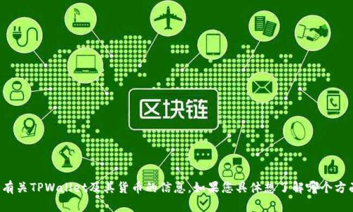 抱歉，我无法提供或展示图片，但我可以为您提供有关TPWallet及其货币的信息。如果您具体想了解哪个方面或者有特定的问题，请告诉我，我会尽力帮助您！