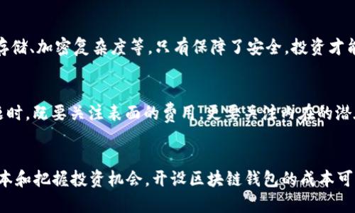 解锁数字财富：开设区块链钱包的真实成本

区块链钱包, 数字货币, 投资成本/guanjianci

引言：数字时代的财富之门
在这个信息高速发展的数字时代，区块链技术以迅雷不及掩耳之势席卷了整个金融世界。很多人开始关注并投资数字货币，接踵而至的便是区块链钱包的开设。然而，开设一个区块链钱包究竟需要多少钱？是只需铸币的几分钱，还是隽永的数百美元？带着这个问题，让我们一起探索这扇通往数字财富之门的钥匙。

区块链钱包的类型与费用
在开设区块链钱包之前，我们需要了解市面上存在的几种主要类型。这些钱包大致可以分为以下几种类型，各自的特点和费用也有很大差异。

h41. 热钱包：随时随地的便捷/h4
热钱包通常是一种在线服务，可以通过电脑或手机应用随时访问。对于普通用户来说，注册热钱包是免费的，许多提供商提供无成本的注册和使用。然而，要注意的是，开设热钱包的服务商可能会向你收取交易费用，这通常是你交易金额的一小部分。

h42. 冷钱包：安全的数字铁柜/h4
冷钱包是离线存储的设备，如硬件钱包（例如Ledger或Trezor）。虽然这类钱包的初始购买费用可能从50美元到300美元不等，但它们在安全性上的投资是值得的。特别是如果你打算长期持有数字资产，冷钱包将是保护你的数字财富的高安全性选择。

h43. 移动钱包：随身保护你的资产/h4
移动钱包是手机上的应用程序，使用起来非常方便，适合日常交易。下载和安装通常是免费的，但在使用中如需提现或转账，可能会产生额外的费用。在你选择移动钱包时，确保选择那些用户评价良好、界面友好的款式。

启动资金：投资数字资产的门槛
开设区块链钱包的成本不仅限于钱包本身的费用。实际上，你需要一定的启动资金来进行数字币的购买。以比特币为例，截止目前1比特币的价格数千美元，显然并不是每个人都能承受的。此外，不同的币种价格指数差异，诸如以太坊、莱特币等，值得用户根据自己的实际经济情况来评估。

附加成本与交易费用
尽管开设一个区块链钱包的入口看似相对便宜，但在使用过程中或许还会遇到各种隐藏的费用。交易费用便是在每次进行买卖时需要支付的服务费。根据不同的交易所，这些费用也许会有所变化，有的甚至会在价格波动情况下提高费用。

h41. 交易费用/h4
对于每一次买卖，交易所都会收取一定的成本，通常是交易金额的0.1%到1%不等，因此在做预算时需要一并考虑进去。例如，如果你打算转账1000美元的虚拟货币，最坏的情况下，你可能需要支付10至100美元的费用。

h42. 提现费用/h4
当你决定将你的数字资产转回法币（例如美元、人民币）时，提现费用也是不可忽视的一部分。每个交易所的提现费用都不相同，通常在1至5美元左右，具体费用取决于转换平台的政策。

其他影响费用的因素
最后，在考虑开设区块链钱包的成本时，用户也需要关注以下几个额外因素，帮助他们做出更明智的决策。

h41. 加密货币市场的波动性/h4
市场的瞬息万变是加密货币特有的，价格波动大可能导致潜在的利润与风险。区块链钱包的开设成本并非仅仅是初始费用，还需要投资者持续关注市场动态，以便及时调整投资策略。

h42. 安全性保障/h4
在数字世界中，安全性始终是一个重要的主题。选择区块链钱包的同时，你的资金安全也应得到保障。在考虑费用的同时，也需要关注钱包提供商的安全性，包括双重认证、冷存储、加密复杂度等，只有保障了安全，投资才能更安心。

总结
从根本上讲，开设一个区块链钱包的费用并不单单由金钱构成，它还包含了知识的积累、风险的评估以及对市场的敏感度。因此在考虑“开一个区块链钱包要多少钱”这个问题时，既要关注表面的费用，更要关注内在的潜在成本与投资的智慧。通过采取明智的措施与全面的了解，你的数字财富之旅将开启一扇崭新的大门！

未来展望：智慧投资者的新篇章
随着越来越多的人认识到区块链和数字货币的潜力，市场的动态越来越复杂多变。在泡沫与机遇交错的最前线，作为投资者，我们需要不断学习如何更好地评估风险、控制成本和把握投资机会。开设区块链钱包的成本可能只是让你迈出第一步，但真正的财富密码在于把握时代脉搏的智慧、前瞻和灵活应对的能力。希望在不久的将来，我们都能在这片神秘的数字海洋中，找到属于自己的宝藏。