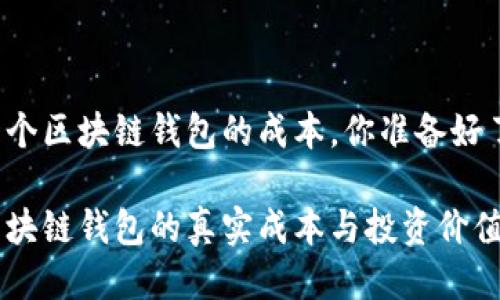 开一个区块链钱包的成本，你准备好了吗？

开区块链钱包的真实成本与投资价值