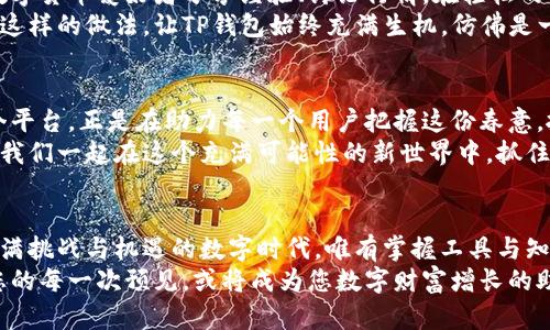   如何在TP钱包中便捷管理和存储数字货币 / 
 guanjianci TP钱包,数字货币,区块链 /guanjianci 

引言：拥抱数字时代的财富新机遇
当阳光洒在繁华的城市，散发着生机与活力，越来越多的人们开始意识到，数字货币如同晨曦中的露珠，闪烁着无限的可能性。而在这个经济飞速发展的时代，掌握如何安全、便捷地管理这些数字资产，已成为每一个投资者心中的一项必须技能。
TP钱包，作为近年来崛起的数字货币钱包，提供了一个简洁而高效的平台，让每一个用户都能够轻松开启他们的数字财富之旅。无论是新手投资者还是经验丰富的老玩家，都能在TP钱包中找到适合自己的工具与资源。

什么是TP钱包？
TP钱包，如同夜空中璀璨的明星，凭借其用户友好的界面和强大的功能，逐渐成为数字货币爱好者的首选钱包之一。这个钱包支持多种主流数字货币，包括比特币、以太坊及各种代币，用户可以轻松地在钱包中进行存储、转账和交换。
TP钱包的设计理念是为了让每个人都可以轻松参与到区块链的世界中。它不仅仅是一个简单的存储工具，更是一个连接用户与数字资产世界的桥梁。而这种桥梁，正是通过便携、快速和安全来实现的。

为什么选择TP钱包？
在众多数字货币钱包中，TP钱包凭借其多项独特优势脱颖而出，它正如清晨的第一缕阳光，温暖而明亮，照耀着每一个用户选择的道路。
ul
  listrong用户体验：直观易用/strong/li
  TP钱包的界面设计，即使是初次接触数字货币的小白，也能在短时间内上手。用户操作就像在温暖的阳光中漫步，无需担心繁琐的步骤。

  listrong安全性：坚守资产安全/strong/li
  TP钱包采用国际领先的加密技术，确保用户的每一笔交易和资产都得到有效保护。这种安全性，就像古老城堡的厚重城墙，坚不可摧，让无数用户可以放心地存储自己的财富。

  listrong多币种支持：一网打尽/strong/li
  TP钱包不仅支持主流币种，还兼容众多小众代币，真正做到了一站式服务。用户可以在一个平台上，轻松管理自己的所有数字资产，仿佛在一片蔚蓝的海洋中自在遨游，无需担心浪潮的冲击。
/ul

如何在TP钱包中管理您的数字货币？
现在，让我们一同走进TP钱包的世界，探索如何在这个钱包中高效管理您的数字货币。

h4第一步：下载并注册/h4
首先，您需要下载TP钱包应用程序。无论是Android还是iOS系统，您都可以在应用商店中找到它。下载完成后，打开应用，按照指引完成注册。在这个步骤中，您将会创建自己的钱包地址，确保记录好助记词，它就像是进入这座城市的钥匙。

h4第二步：充值和存储/h4
一旦您的钱包成功创建，便可以将数字货币存入其中。您可以通过交易所购买比特币或以太坊，然后将其转账到TP钱包的地址。这个过程，就像将您喜欢的、闪闪发光的宝石小心翼翼地放入一个精致的盒子中，确保它们的安全和完整。

h4第三步：交易和交换/h4
TP钱包还提供了便捷的交易功能，让您可以轻松进行资产的买卖。如果您想要将比特币转换为以太坊，只需在应用内选择相应的交易对，输入金额，点击确认，便可以快速完成交易。这个过程，就仿佛在市场上挑选新鲜的水果，简单而愉悦。

h4第四步：安全性设置/h4
为了进一步保护您的资产，TP钱包允许您设置二次验证和其他安全措施。确保在每次进行交易时，都如同在严密监控的银行中进行操作，保护您的财富不受威胁。

用户反馈与社区支持
TP钱包的成功，不仅在于它的功能和设计，更在于广大的用户社区。在这个充满活力的社区中，您可以与其他数字货币爱好者分享经验、讨论行情。在轻松的交流中，您或许还能收获意想不到的新投资机会。
用户反馈是产品进步的重要动力，TP钱包团队始终保持着与用户的紧密联系，根据用户的需求不断迭代更新。这样的做法，让TP钱包始终充满生机，仿佛是一棵茁壮成长的树，吸收着来自四面八方的养分。

数字货币的未来：无限可能
数字货币的蓬勃发展，犹如初春时节的花朵，在阳光的照耀下，绽放出五彩斑斓的色彩。TP钱包作为这样的一个平台，正是在助力每一个用户把握这份春意，抓住机遇。无论您是投资者还是普通用户，都应当积极拥抱这股风潮，让数字资产成为自己财富增长的新起点。
在数字货币的天空中，每一颗星星都在等待着被发现的时刻，而TP钱包则是那双引导我们探索的明亮眼睛。让我们一起在这个充满可能性的新世界中，抓住每一个机遇，谱写属于自己的财富故事。

结论：立足当下，展望未来
无论是跃跃欲试的新手，还是已经在数字货币潮流中驰骋的老手，TP钱包都将是您不可或缺的伙伴。在这个充满挑战与机遇的数字时代，唯有掌握工具与知识，才能在未来的洪流中站稳脚跟。
让我们彼此激励，一起在TP钱包的世界中，发现更多的财富与可能，以全新的视角探索数字货币的广阔天地。您的每一次预见，或将成为您数字财富增长的助推器，让我们一起展翅翱翔，在这片数字蓝天下，自由飞翔！