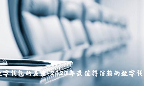 探索数字钱包的未来：2023年最值得信赖的数字钱包公司