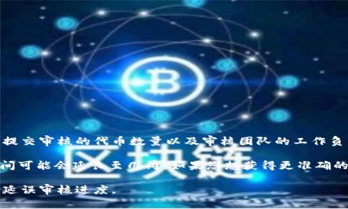 关于TPWallet代币图标审核的具体时间，通常会受到多个因素的影响，包括项目的复杂程度、提交审核的代币数量以及审核团队的工作负荷等。因此，审核的时间可能会有所不同。

一般来说，简单的项目可能会在几天内完成审核，而较为复杂或需要额外信息的项目，审核时间可能会延长至几周。如果您想获得更准确的时间估算，可以直接访问TPWallet的官方网站或社区，寻求官方的公告或者联系他们的客服。

另外，建议在提交审核前，确保所有提交的材料都符合TPWallet的要求，以免因为补充材料而延误审核进度。