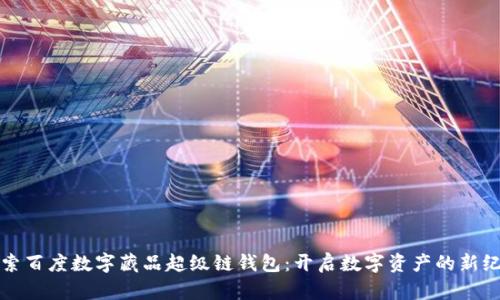 探索百度数字藏品超级链钱包：开启数字资产的新纪元