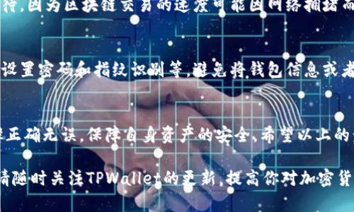 在TPWallet中兑换BNB的步骤可以相对简单，但需要确保你操作得当且了解相关费用。下面是详细的操作步骤和注意事项，帮助你顺利完成BNB的兑换。

第一步：下载并安装TPWallet
首先，你需要在你的智能手机上下载并安装TPWallet应用。这款钱包支持多种数字货币，非常适合用于交易和存储加密资产。你可以在App Store或Google Play上找到并下载TPWallet。

第二步：创建或导入钱包
如果你是第一次使用TPWallet，点击“创建新钱包”，然后按照指示设置一个安全密码。请务必妥善保存助记词，这是恢复你钱包的关键。如果你已经有了钱包，选择“导入钱包”，输入助记词进行恢复。

第三步：充值资产
在进行BNB兑换之前，确保你的TPWallet账户中有可用的数字货币。你可以通过转账的方式将其他币种充值到TPWallet中，比如USDT或ETH等。如果没有，可通过交易所进行购买并转账至你的TPWallet地址。

第四步：选择兑换功能
在TPWallet主页，找到“交易”或者“兑换”功能。点击进入后，你将看到可供兑换的币种列表。在这个列表中，选择你当前持有的币种（例如USDT），然后选择想要兑换的币种，即BNB。

第五步：输入兑换数量
在选择了币种后，输入你想要兑换的数量。TPWallet会自动计算出你可以获得的BNB数量和相关的兑换手续费。确保检查这些信息，避免误操作。

第六步：确认交易
检查所有信息无误后，点击“确认交易”。系统会提示你输入交易密码，以确保交易的安全性。确保输入正确后，交易信息将被发送到区块链进行处理。

第七步：查看到账情况
交易完成后，你可以在TPWallet中查看你的BNB余额。如果交易有延迟，请耐心等待，因为区块链交易的速度可能因网络拥堵而有所不同。

第八步：安全存储你的BNB
成功兑换BNB后，请确保将其安全存储。TPWallet提供了多种安全保护措施，包括设置密码和指纹识别等。避免将钱包信息或者助记词透露给任何人，以确保资产安全。

总结
在TPWallet中兑换BNB是一个比较简单的过程，但用户在操作时要确保所有步骤正确无误，保障自身资产的安全。希望以上的步骤能帮助你顺利完成BNB的兑换，并享受到加密货币带来的便利。

通过了解以上信息，相信你已经掌握了在TPWallet中如何兑换BNB的具体步骤。请随时关注TPWallet的更新，提高你对加密货币的了解和应用能力。