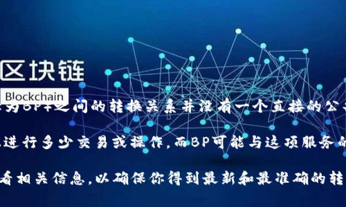 在TP钱包（TPWallet）中，带宽（Bandwidth，简称为KB）和交易费用（Bandwidth Points，简称为BP）之间的转换关系并没有一个直接的公共标准，因为它们的计算可能涉及到具体的区块链协议以及使用的代币。

但通常来说，在一些区块链系统中，带宽是一个衡量网络使用的单位，代表你可以在区块链上进行多少交易或操作，而BP可能与这项服务的费用有关。例如，1 KB的带宽可能会对应一定数量的BP。

为了知道具体的换算关系，建议查看TP钱包或相关区块链的官方文档，或是直接在钱包内查看相关信息，以确保你得到最新和最准确的转换信息。每个区块链的经济模型和资源分配可能会有所不同，因此这些数字可能会随时变化。