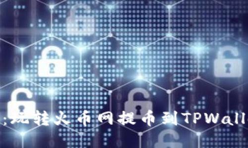轻松提币：玩转火币网提币到TPWallet以太链