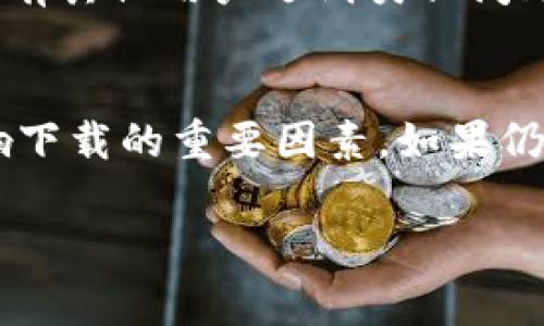 根据您的问题，似乎您在香港账户上尝试下载TPWallet时遇到了困难。虽然我无法直接提供关于软件下载的问题解决方案，但我可以提供一些常见的故障排除步骤，您可以尝试以下方法：

### 检查设备兼容性
首先，请确保您的设备符合TPWallet的系统要求。不同的应用程序可能对操作系统版本、硬件配置有不同的要求。访问TPWallet的官方网站，查看适用于您的操作系统的版本信息。

### 更换下载源
如果您在某个特定的应用商店或网站下载TPWallet遇到问题，尝试换一个下载源。例如，如果您在Google Play商店下载失败，可以尝试访问TPWallet的官网获取APK文件，或查看其他应用商店，如Amazon Appstore或直接从开发者的官方网站下载。

### 检查网络连接
确保您的网络连接稳定。有时，下载失败可能是由于网络不稳定导致的。尝试在Wi-Fi环境下进行下载，避免使用公共网络，确保您的网络安全和稳定。

### 清理缓存和存储空间
设备存储空间不足或应用缓存过多都可能导致下载问题。定期清理设备的缓存和无用文件，确保有足够的存储空间进行新应用的下载和安装。

### 重启设备
有时简单的重启可以解决很多问题。将设备关机重启，清除一些小的系统问题或网络故障，然后再次尝试下载TPWallet。

### 访问技术支持
如果您尝试以上步骤后仍然无法下载TPWallet，建议您访问TPWallet的官方技术支持页面或相关社区论坛，查看是否有其他用户遇到类似问题以及他们是如何解决的。此外，您还可以通过邮件或社交媒体联系TPWallet的客户服务团队，获得更多的帮助和指导。

### 总结
希望以上步骤能帮助您解决在香港账户下载TPWallet时遇到的问题。记住，网络环境、设备兼容性和存储空间都是影响下载的重要因素。如果仍有疑问，寻求专业的技术支持将是一个好的选择。

如果您需要更详细的信息或不同类型的帮助，请告诉我，我会很高兴提供进一步的协助！