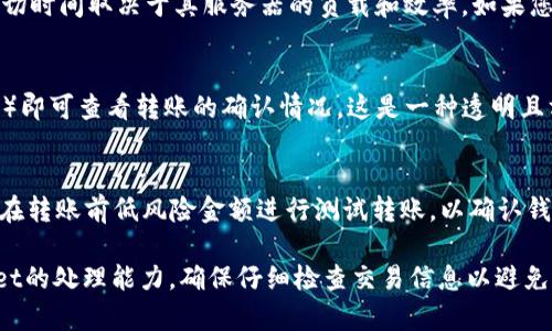 将USDT转移到TPWallet的到账时间通常会受到多个因素的影响，如区块链网络的拥堵情况、交易确认时间以及您所使用的钱包或交易所的处理速度。以下是一些主要因素和大致时间框架：

交易确认时间
USDT通常是基于不同的区块链网络，例如以太坊（ERC-20）、波场（TRC-20）或其他链上进行转账。每个网络的确认时间不同。比如，在以太坊网络上，交易的确认时间通常是几分钟，但在网络拥堵时可能需要更长时间。波场网络的交易确认时间相对较快，通常在几秒钟之内。

区块链网络拥堵
如果在您进行转账时，区块链网络非常拥堵，您可能会发现USDT到账的时间延长。以太坊网络在高峰期，经常会由于大量交易而导致确认时间增加。您可以通过区块浏览器查看当前网络的状态，了解 transaction 的确认进度。

钱包和交易所处理时间
不同的钱包和交易所对转账的处理时间也有所不同。TPWallet通常会在区块链确认后的几分钟内处理转账，但确切时间取决于其服务器的负载和效率。如果您在高峰期转账，处理时间可能会稍有延迟。

如何查询转账状态
如果您想要实时监控USDT的转账状态，可以使用区块链浏览器。您只需要输入您的交易哈希（Transaction Hash）即可查看转账的确认情况。这是一种透明且方便的方法，能够让您随时掌握转账的进度。

建议与注意事项
在进行USDT转账时，确保您填写的接收地址完全正确。一个数字或字母的错误都可能导致资金丢失。此外，建议您在转账前低风险金额进行测试转账，以确认钱包之间的转账顺利。

总结而言，将USDT转到TPWallet的到账时间大多在几分钟内，但具体取决于网络拥堵、交易确认速度以及TPWallet的处理能力。确保仔细检查交易信息以避免不必要的麻烦。