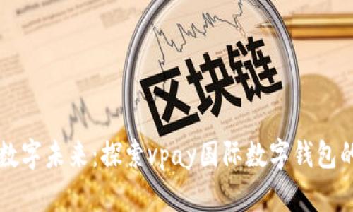 开启您的数字未来：探索vpay国际数字钱包的无限可能