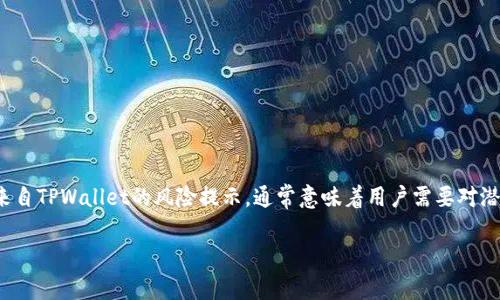 在使用数字钱包、加密货币交易平台或者网络服务时，看到“高风险”的警告提示，比如来自TPWallet的风险提示，通常意味着用户需要对潜在的安全问题、交易安全、以及不良行为保持警惕。以下是关于这一主题更详细的探讨。

### 如何识别和应对TPWallet中的高风险提示