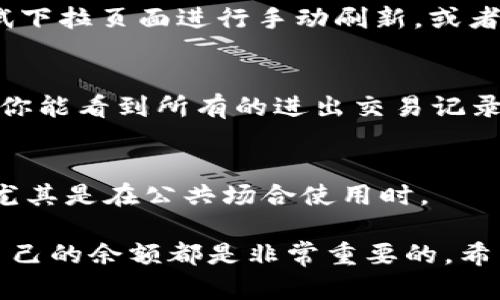 要查看TPWallet中的余额，可以按照以下步骤进行操作。这些步骤将帮助你轻松地找到所需的信息。

1. 打开TPWallet应用
首先，确保你的设备上已经安装了TPWallet应用。打开应用程序，进入主界面。在这里，你将看到与帐户相关的基本信息。

2. 登录你的账户
在主界面，你需要输入你的登录信息。如果你已经有一个TPWallet账户，请使用你的用户名和密码进行登录。如果你使用的是钱包地址，可以直接查找你所需的余额。

3. 访问余额页面
登录后，通常会在应用的首页或侧边菜单中找到“余额”或“资产”部分。点击这个选项，你将能够查看不同数字资产的余额。

4. 查看不同币种的余额
在余额页面，TPWallet会列出你所有持有的数字货币，包括主流币（如比特币、以太坊）和其他代币。每种货币旁边会显示相应的余额，让你一目了然。

5. 刷新余额信息
有时候，由于网络延迟或其他原因，余额可能不会立即更新。如果你觉得余额没有及时刷新，可以尝试下拉页面进行手动刷新，或者找到应用内的刷新按钮。

6. 检查交易记录
如果你想了解余额的来源或去向，可以查看交易记录。在应用中通常会有一个“交易”或“历史”选项，你能看到所有的进出交易记录，帮助你更好地理解自己的财务状况。

7. 退出或锁定账户
在查看余额后，如果你不再使用TPWallet，可以选择退出或锁定账户。确保你的账户信息保持安全，尤其是在公共场合使用时。

通过以上几步，你就可以轻松地查看TPWallet中的余额。无论是为了管理资产还是进行交易，了解自己的余额都是非常重要的。希望这些信息能帮助你更好地使用TPWallet！如果你有其他问题或需要进一步的帮助，随时可以询问。