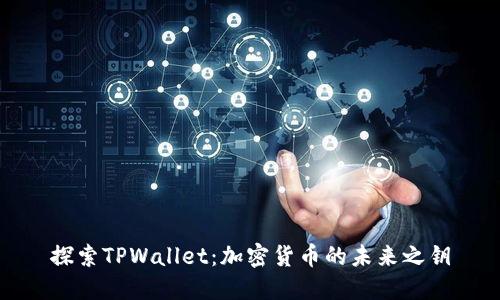 探索TPWallet：加密货币的未来之钥