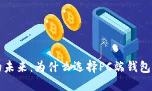 探索数字货币的未来：为什么选择PC端钱包是您最佳的决策
