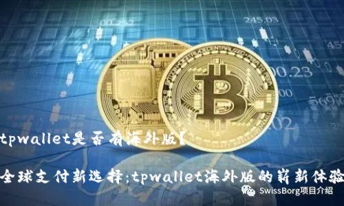 tpwallet是否有海外版？

全球支付新选择：tpwallet海外版的崭新体验