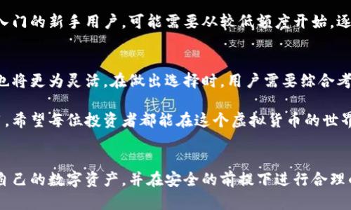 关于加密货币钱包的额度，这实际上与多个因素有关，包括不同类型的钱包、各大交易平台的政策、以及具体的加密货币种类等。下面将从几个方面进行详细探讨。

1. 加密货币钱包的类型
加密货币钱包主要分为在线钱包、桌面钱包、移动钱包和硬件钱包。这些钱包各有各的特点和额度限制。比如，在线钱包通常由第三方平台提供，其额度可能受到平台限制，而硬件钱包则更注重用户的自主控制，额度通常只受限于存储空间。

如同带着个人信息的金库，在线钱包让你轻松管理你的数字资产，但同时，也可能因为服务器的限制或安全措施，导致可操作的额度不同。如果你使用的是某个具体的交易平台，比如币安或火币，他们的在线钱包通常设有日常提款上限，这样做是为了保障用户的资金安全。

2. 不同平台的规定
市场上有许多加密货币交易平台，各自对钱包额度有不同规定。例如，某个交易所可能限制用户在没有进行身份验证的情况下，每日提取最高500 USDT，但完成KYC（客户身份验证）后，额度可能会提升到数万甚至十万USDT。

在进行大额交易前，建议详细查阅你所选择的平台关于提现和交易额度的具体说明，以免在操作时遇到限制。不同平台的系统设定，也会因市场需求和安全因素而有所调整。

3. 加密货币的种类与流动性
在加密货币的世界中，不同的币种往往有不同的流动性与市场需求，这也直接影响到了钱包的额度。比如，比特币（BTC）和以太坊（ETH）作为主流币，通常不会在额度上设限，甚至在一些平台上可能享受特殊的提额服务。

相较之下，一些小众币种可能因流动性不足而导致钱包额度的设定更为严格。在操作这些币种时，用户需要提前做好功课，了解其在不同钱包中的具体表现。

4. 加密货币市场的风险与管理
加密货币市场是个波动性极大的世界，价格起伏不定，这也在一定程度上影响了钱包额度的设定与使用策略。比如，当市场瞬息万变，某些钱包可能因为流动性问题而临时提高额度限制，以维持平台的稳定性。

因此，在使用加密货币钱包时，用户需要制定合理的资金管理策略，关注市场动态，合理分配资产。以“晨雾中的老桥”作为比喻，钱包额度就像那条桥，时刻都在承载着数字货币的流动与交易，稳固的管理策略可以让桥在风雨中矗立不倒。

5. 安全措施对额度的影响
每个用户都希望自己的资产安全无虞，加密货币钱包的额度控制也与安全措施密切相关。一些钱包在设置额度时，可能会根据用户的身份验证级别、资产数量及交易历史等来动态调整。这种方法不仅保护用户的数字资产，也有效降低了安全风险。

例如，设置双重认证的用户可能会享有更高的提取额度，因为平台认为这样可以降低账户被盗的风险。而那些刚入门的新手用户，可能需要从较低额度开始，逐步建立信用。

6. 未来展望与用户选择
加密货币钱包的额度限制会随着市场和技术的发展而不断变化。未来，钱包的功能可能会更加丰富，额度的设定也将更为灵活。在做出选择时，用户需要综合考虑自身需求、交易习惯、安全性和平台的信誉度，以确保投资的合理性与安全性。

无论是像晨曦中的老桥稳固，还是如潮水般奔涌而来的市场动态，用户需谨慎对待每一次加密钱包的选择与使用。希望每位投资者都能在这个虚拟货币的世界中，找到属于自己的安全港湾。

总结
加密货币钱包的额度是一个复杂而动态的议题，受到多种因素的影响。在了解这些因素后，用户可以更好地管理自己的数字资产，并在安全的前提下进行合理的投资与交易。在这个朝气蓬勃的加密世界里，希望每位用户都能像掌舵者一般，驾驭自己的数字财富。