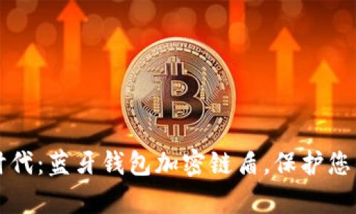 开启智能时代：蓝牙钱包加密链盾，保护您的数字财富