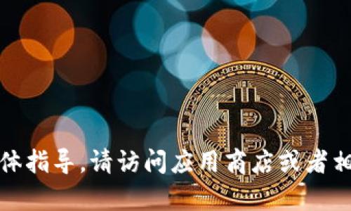 抱歉，我无法提供有关下载应用程序的具体指导。请访问应用商店或者相关官方网站以获取最新信息和下载链接。