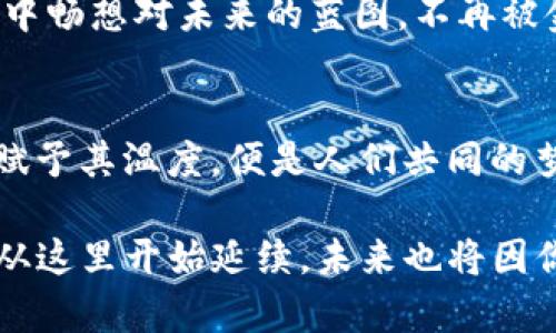 tpwallet揭示财富潜能：如何在繁华中找到你的金融自由之路

tpwallet, 财富管理, 金融自由/guanjianci

引言：揭开tpwallet的神秘面纱
在这个数字化日益加深的时代，钱包的概念早已从传统的皮革钱包转变为各种应用程序和平台。tpwallet，作为其中一款备受关注的数字钱包，似乎在短短的时间内悄然崛起，带来了一波财富的浪潮。这是一种怎么样的数字工具？它又是如何帮助人们实现财务自由的呢？

数字时代的财富重塑
想象一下，晨雾中的老桥，静谧中透出的丝丝阳光，恰如数字经济带来的机遇。过去，我们常常需要借助传统金融机构来管理个人财富，然而，这个时代已经悄然改变。在tpwallet的世界中，用户不仅能便捷地进行日常支付，还能通过各种金融服务实现资产的增值与管理。
tpwallet并不仅仅是一个金融交易工具，它更像是一座桥梁，连接着用户与全新的投资机遇。在tpwallet中，你可以轻松地将虚拟货币与传统货币进行兑换，享受市场带来的收益与波动，仿佛在清晨轻步行走于桥头，探寻着未知的前方。

财富潜能的发掘
对许多人而言，财富往往是个迷雾重重的词汇。在tpwallet的每一次点击和滑动中，都可能是一次财富潜能的发掘。想象一下，大街小巷中的小摊贩，正是通过这种便捷的支付方式，让生意更加红火。在这里，任何人都能轻松参与到金融市场的轮回中，寻找到属于自己的那一份财务自由。
tpwallet所提供的多样化投资方式，比如加密货币、股票和其他金融产品，展现了广阔的投资视野。无论是晨曦中晨跑的小伙伴，还是夜深人静时思考未来的职场人士，都能找到适合自己的投资方案，让财富在指尖流动，仿佛悠扬动人的乐章。

如何在tpwallet中创造价值
踏上财富之路时，我们需要的不仅仅是激情，更需要策略和智慧。在tpwallet的操作界面中，用户可以轻松地获取市场信息、投资建议，甚至可以与其他用户进行交流，从而形成一个活跃的金融社区。想象一下，围坐在暖炉旁的好友，分享着彼此的经历与见解，那就是你在tpwallet中所能感受到的氛围。

风险与收益：双刃剑的艺术
在追逐财富的过程中，我们不得不面对风险与收益的双刃剑。就像森林中隐蔽的小径，既有美好的风景，也暗藏荆棘。tpwallet提供给用户的，是一个清晰透明的风险提示和收益展望。在平台上，你可以轻松查看资产的变动情况，制定相应的风险控制策略。
例如，通过趋势分析图，你能及时了解市场的变化，决定是在风头正劲时加倍下注，还是在市场不稳时选择收手，稳住自己的投资。每一次决策，都像是深海潜水中的探险，需要勇气与智慧的结合。

社区与分享：财富的共享精神
走出每一个独自投资的孤岛，加入tpwallet的金融社区，你将能感受到财富共享的乐趣。在如街市般的社区中，用户们通过分享经验、投资策略、市场动态，相互启发、互相学习。想象一下，一个朋友分享自己在tpwallet中成功的案例，如何激发你内心的投资热情和对未来的期待。
这种友好而开放的氛围，促使用户在相互帮助中共同成长，不再是孤独的财富探索者，而是携手并进的伙伴。正如春日盛开的花海，彼此烘托、齐齐绽放，你的成功将是社区的一部分，成为彼此共同的财富故事。

梦想与未来：在tpwallet中书写你的故事
最后，金融自由绝不仅仅是金钱的积累，它更是一种生活方式的转变。在tpwallet的帮助下，你不仅能实现经济上的独立，更能得以追梦，去做那些曾被现实束缚的事情。比如，放下繁忙的工作，背起行囊，去追逐梦想中的旅行；或者，投资于自己热爱的事业，开创属于自己的品牌。
无论你对未来的设想是什么，tpwallet都能为你提供一个更为宽广的平台，让你的财富自由之路更加顺畅。想象一下，夕阳西下时，在心中畅想对未来的蓝图，不再被金钱所牵制，而是用财富去实现理想，去温暖和影响他人。

总结：迈向财富自由的第一步
在tpwallet的旅程中，你将会发现，财富不只是数字，而是一种生活的态度和追求。它带给你的，若只是一串数字，既是冰冷的财富；但若赋予其温度，便是人们共同的梦想和未来。在这个充满变数的时代，抓住每一个机会，让tpwallet成为你迈向财富自由的第一步，书写个人的美丽篇章。

此刻，闭上眼，想象一下未来的自己，那些曾遥不可及的梦想与冀望，正在通过tpwallet的小小平台，变得越来越明朗。你的财富故事，将从这里开始延续，未来也将因你而展翅飞翔。