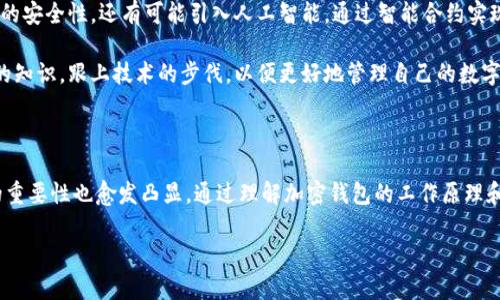 加密钱包是指存储和管理加密货币的数字钱包。这种钱包能够安全地存储用户的私钥，让用户能够方便地进行加密货币的收发、交易等操作。在加密货币不断发展的背景下，加密钱包的使用变得越来越普遍，它不仅是一种存储工具，更是用户参与区块链技术和数字经济的重要入口。

在加密钱包的世界里，用户可以将虚拟货币如比特币、以太坊等，以安全的方式进行管理。通过加密钱包，用户可以实现数字资产的持有、转账与交换。因此，加密钱包不仅体现了数字货币的价值，还反映了去中心化、匿名性和安全性等区块链的核心理念。

### 加密钱包的类型

#### 热钱包与冷钱包的区别

加密钱包大致可以分为热钱包和冷钱包两大类。

- **热钱包**是指在网络上运行的钱包，通常以应用程序的形式存在于手机、电脑等设备上。这种钱包方便快捷，适合频繁交易的用户。例如，像Coinbase、Binance等平台提供的在线钱包都是热钱包。热钱包的优点是便捷，可以随时随地进行交易，但相对来说安全性较低，容易受到黑客攻击。

- **冷钱包**则是指不与互联网连接的钱包，通常是硬件设备或纸质钱包。冷钱包的典型代表是Ledger、Trezor等硬件钱包。使用冷钱包的用户在进行交易时需要将其连接到网络上，因此这种方式更安全，适合长期保存大量数字资产的投资者。因为没有网络连接，冷钱包几乎不会受到在线攻击的威胁，但使用时可能相对麻烦。

#### 助记词和私钥的安全性

在使用加密钱包时，用户会生成一组助记词和私钥。这些信息是用户访问和管理自己资产的唯一凭证。助记词是一组简单的单词，可以帮助用户恢复钱包，而私钥则是确保交易有效性的重要凭证。

对于任何一个加密钱包用户来说，妥善保管助记词和私钥至关重要。如果这些信息被他人获取，用户的资产将面临风险。因此，很多人会选择将这些信息保存在纸质上，甚至是一些极端的选择，如将其刻在金属片上，以防火灾或水灾。

### 加密钱包的使用

#### 创建使用加密钱包的第一步

创建加密钱包的第一步通常是在钱包提供商的网站或应用程序上进行注册。在注册过程中，用户需仔细阅读服务条款和隐私政策，并选择强密码以增强安全性。随后，系统会向用户提供助记词和私钥，用户应认真记下并妥善保存。

注册完成后，用户可以通过钱包将数字货币存入其中。这个过程通常涉及将资金转账到钱包地址。每个加密钱包都有独特的地址，用户可以将其分享给其他人，以便接收加密货币。

#### 在加密钱包中进行交易

有了加密钱包后，用户可以方便地进行交易。在进行转账时，用户只需输入接收方的钱包地址和转账金额，系统会要求用户确认交易信息。一旦确认，系统将通过区块链技术将交易记录到网络中，确保交易的安全和透明。

交易完成后，用户可以在钱包中查看自己的资产变化。同时，许多加密钱包还会提供实时的市场行情，帮助用户根据市场波动进行决策。

### 加密钱包的潜在风险

#### 黑客攻击与丢失风险

尽管加密钱包的安全性相对较高，但仍然存在被黑客攻击的风险。热钱包因持续在线，而更加容易成为攻击目标。因此，建议频繁交易的用户考虑使用高安全性的钱包，并开启双重身份验证以增强安全性。

另一方面，用户因疏忽或意外情况丢失助记词或私钥，意味着他们将无法恢复钱包，失去资产。这种风险虽不常见，但在历史上已有众多用户遭遇类似困境。

#### 价格波动的风险

加密货币市场以高波动性著称，价格波动幅度大使得投资风险增加。即使用户通过加密钱包安全地管理了资金，也可能因市场行情变化而面临资产贬值的风险。用户需保持警惕，时刻关注市场动态，以降低因价格波动带来的损失。

### 对比传统金融与加密钱包的优势

加密钱包与传统金融工具相比，具有显著优势。传统银行业务通常需要繁琐的手续和大量时间，而加密钱包能够实现简便的交易操作。用户只需几分钟即可完成转账，而无需等待银行处理。

此外，加密钱包通常不设交易限制，没有国界限制，用户可以在全球范围内随时进行交易。这一点在国际转账中，能够节省大量费用和时间。

然而，传统金融系统的监管与安全保障相对较高，加密钱包在用户信任度和安全性上还有待提升。

### 未来的加密钱包

#### 技术革新带来的新特性

随着区块链技术的发展，加密钱包也不断演变。未来，加密钱包可能会融入更多的新技术特性，例如使用生物识别技术，增强用户身份验证的安全性。还有可能引入人工智能，通过智能合约实现更为复杂的交易自动化。

总之，加密钱包作为加密货币的重要组成部分，在技术和市场环境的不断发展下，将继续演化出新的形态与特性。用户需要及时更新自己的知识，跟上技术的步伐，以便更好地管理自己的数字资产。

### 结语

加密钱包不仅仅是一个简单的工具，它承载着用户的资产安全和数字经济的参与。随着越来越多的人认识到加密货币的价值，加密钱包的重要性也愈发凸显。通过理解加密钱包的工作原理和使用方法，用户不仅能够更安全地管理自己的资产，更能够在数字经济中抓住机会，实现财富的增值。

无论您是加密货币的新手还是观察者，都应当深入了解加密钱包的基本知识，以便在未来的数字经济中把握机遇。