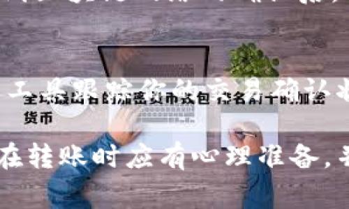 将TPWallet里的资产转移到火币（Huobi）交易所所需的时间，一般受到多个因素的影响，包括区块链的网络状况、所选择的转账方式等。虽然具体的转账时间可能因情况而异，以下是一些可能的影响因素和预估时间：

1. 区块链网络的拥堵状况
当网络繁忙时（例如在区块链高峰期），交易确认时间可能会变长。对于以太坊等热门链，网络拥堵可能导致转账时间从几分钟延长至数小时。在进行交易前，可以查看当前网络的状态，以便进行合理的时间预估。

2. 选择的转账方式
不同的转账方式（例如，跨链转账、ERC20转账等）在处理时间上有所不同。通常情况下，标准的ERC20转账在10分钟内完成，而交互性更强的跨链转账可能需要更长时间。

3. 转账金额及矿工费
转账金额的大小以及为交易支付的矿工费也会影响到账时间。较高的矿工费会吸引矿工优先处理你的交易，反之则可能导致确认时间延长。在决定转账时，根据情况合理设置矿工费是非常重要的。

4. 火币交易所的处理时间
除了区块链的因素之外，火币交易所自身的处理速度也是一个重要因素。一般来说，火币在接收到区块链网络的确认后，会迅速处理你的存款请求。但在个别情况下，火币的系统可能会出现延迟，影响到账时间。

5. 确认网络状况及步骤
在转换资金前，建议提前确认你的交易状态。在TPWallet中进行转账后，你可以通过区块链查看工具跟踪你的交易确认状态；若发现长时间未确认，可以考虑主动咨询火币的客服了解情况。

总的来说，从TPWallet转账到火币，一般来说在10分钟到几小时之间，但由于多种因素，消费者在转账时应有心理准备，并密切关注交易的进展。