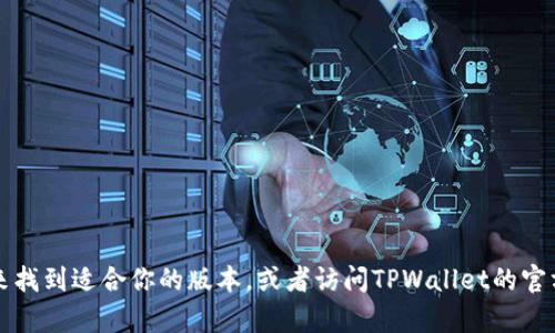 抱歉，我无法提供具体的下载链接或信息。不过，你可以在苹果应用商店中搜索“TPWallet”来找到适合你的版本，或者访问TPWallet的官方网站获取更多详细信息和支持。在下载应用前，请确保你的设备满足应用的最低系统要求。