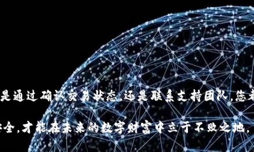 注意：由于涉及虚拟货币的相关内容，建议用户在进行任何交易之前，务必仔细核对信息，确保安全。

如何找回错误通道的TPWallet转账

在数字货币的世界里，转账时偶尔会遇到一些意外情况，比如错误通道转账。对于使用TPWallet进行交易的用户来说，错误选择通道可能会导致资产丢失，资金无法到账的局面。那么，如何处理这种情况呢？下面将为您详细介绍找回错误通道转账的步骤及注意事项。

了解TPWallet与通道的关系

TPWallet是一款支持多种数字资产管理的钱包。用户在使用TPWallet进行转账时，需要选择合适的通道。通道是指不同的区块链网络或交易平台，通过它们来转移数字资产。如果在转账时误选了通道，就可能导致资金流向错误的地址，或是无法完成交易。

错误通道的转账会发生什么

当您在TPWallet中选择错误通道时，交易将会以该通道的规则执行。一旦交易被确认，资产将转移到一个可能不支持或无法访问的地址。这种情况下，您在TPWallet中看到的可能只是“交易成功”的提示，但实际上您的资金却可能已经无端失踪。

找回错误通道转账的第一步：确认交易状态

首先，您需要在TPWallet中查看您的交易记录，明确交易状态。如果交易状态显示为“已完成”，那么资金已经在错误的通道中转移。确认交易的细节，包括时间、金额及接收地址，了解这笔交易的最终去向。

找回错误通道转账的第二步：查找交易哈希

每一笔区块链交易都有一个唯一的交易哈希（Transaction Hash），您可以利用这个哈希在区块链浏览器中查询该交易的具体信息。通过这个工具，您将能看到交易是否已被确认，及其详细的路径。这对后续找回资金至关重要。

找回错误通道转账的第三步：联系支持团队

如果您确认了资金已经转移到错误的通道，接下来需要及时联系TPWallet的客服支持。许多钱包和交易所都有相应的客户服务团队，您可以通过他们的网站或应用内提供的支持渠道进行联系方式。需要准备的信息包括：
ul
    li交易哈希/li
    li转账时间/li
    li发送和接收的地址/li
    li资产类型与金额/li
/ul

找回错误通道转账的第四步：记录并学习经验

无论最终结果如何，错误的转账都应该被视为一次宝贵的经验教训。记下发生错误的具体步骤，以及将来应如何避免这种失误。例如，在进行每一笔交易前，务必仔细确认通道、地址和金额。同时，可以使用TPWallet提供的二次确认功能，增加安全性。

保障资金安全的小技巧

在数字货币的世界中，安全是重中之重。避免未来再发生转账错误，可以采取以下措施：
ul
    li在转账前，用小额测试转账确认地址是否正确。/li
    li为钱包设置双重身份验证，增加安全性。/li
    li定期备份钱包信息，并确保保存在安全的地方。/li
/ul

总结

在TPWallet中错误选择通道并非罕见的事情，但通过及时的行动和适当的措施，大多数情况下都能找到解决方案。无论是通过确认交易状态，还是联系支持团队，您都能逐步理清思路，寻找资金的去向。此外，采取预防措施确保未来不再犯错，使您在数字货币的海洋中行驶得更加稳健。

记住，数字货币的交易是不可逆的，因此确保每一步的准确性非常重要。在这个充满机遇和挑战的时代，保护您的资产安全，才能在未来的数字财富中立于不败之地。